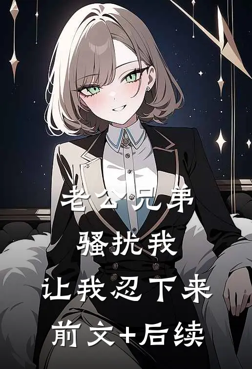 老公兄弟骚扰我，让我忍下来前文+后续