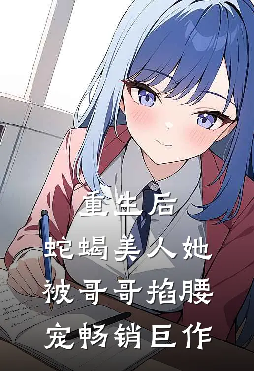 重生后，蛇蝎美人她被哥哥掐腰宠畅销巨作