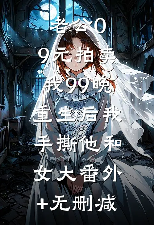 老公0.9元拍卖我99晚，重生后我手撕他和女大番外+无删减