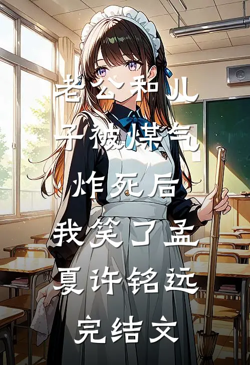 老公和儿子被煤气炸死后，我笑了孟夏许铭远完结文