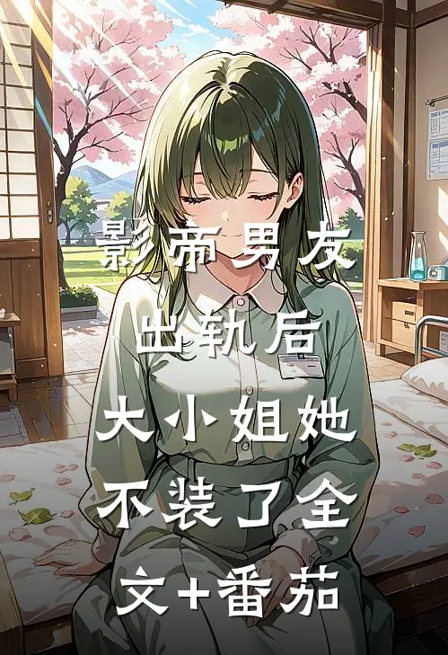影帝男友出轨后，大小姐她不装了全文+番茄