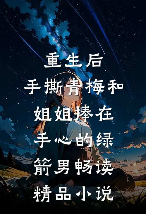 重生后，手撕青梅和姐姐捧在手心的绿箭男畅读精品小说