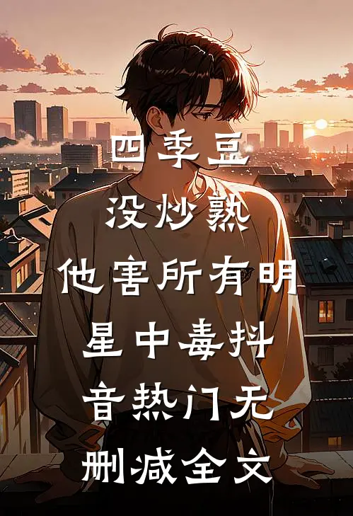 四季豆没炒熟，他害所有明星中毒抖音热门无删减全文
