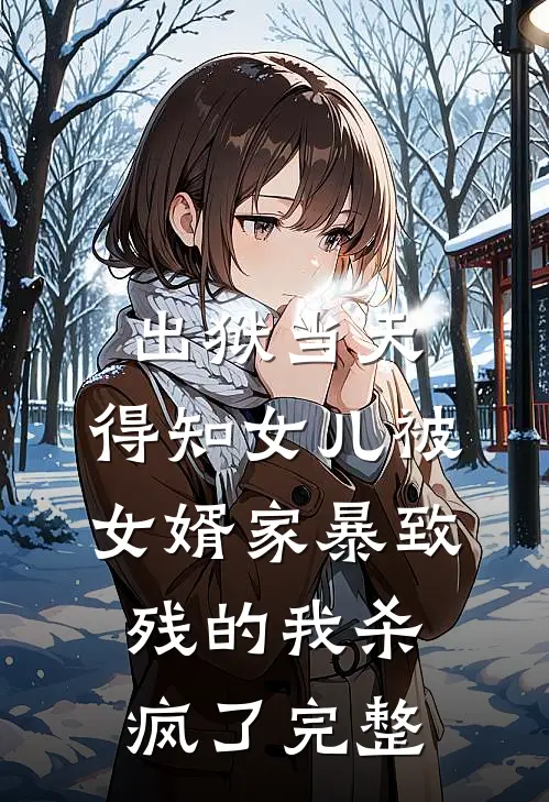 出狱当天，得知女儿被女婿家暴致残的我杀疯了完整