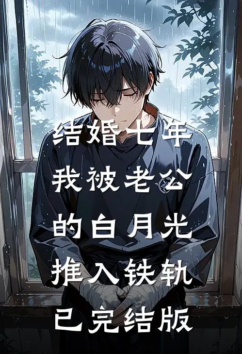 结婚七年，我被老公的白月光推入铁轨已完结版