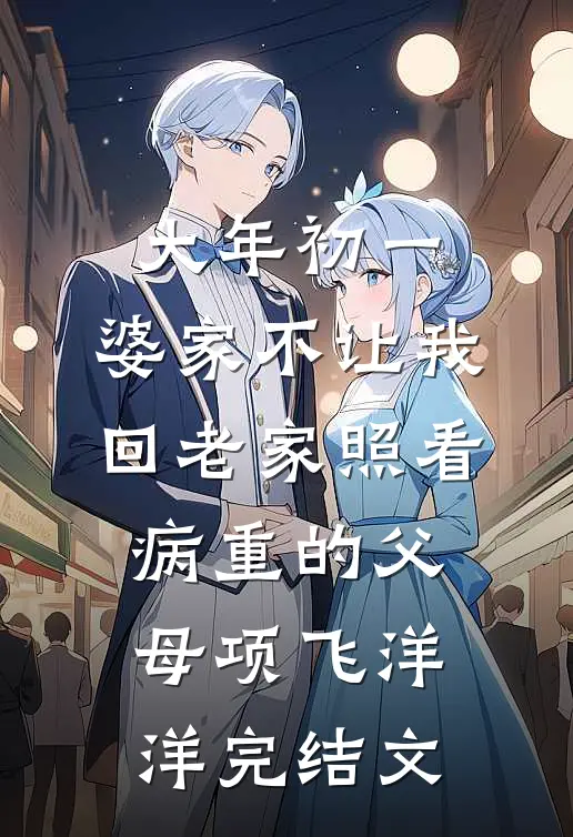 大年初一，婆家不让我回老家照看病重的父母项飞洋洋完结文