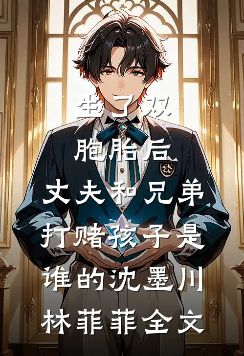 生了双胞胎后，丈夫和兄弟打赌孩子是谁的沈墨川林菲菲全文