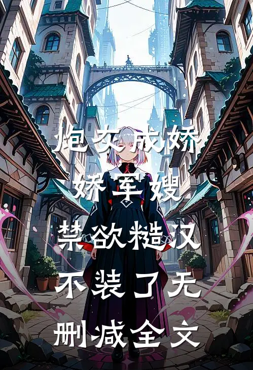 炮灰成娇娇军嫂，禁欲糙汉不装了无删减全文