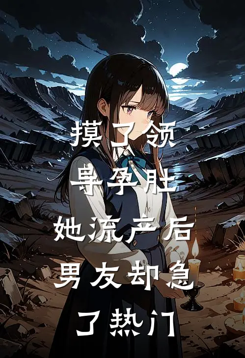 摸了领导孕肚，她流产后男友却急了热门