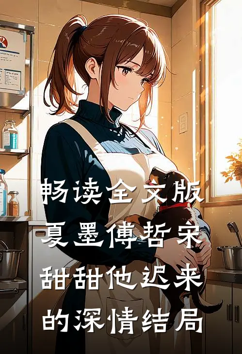 畅读全文版夏墨傅哲宋甜甜他迟来的深情结局