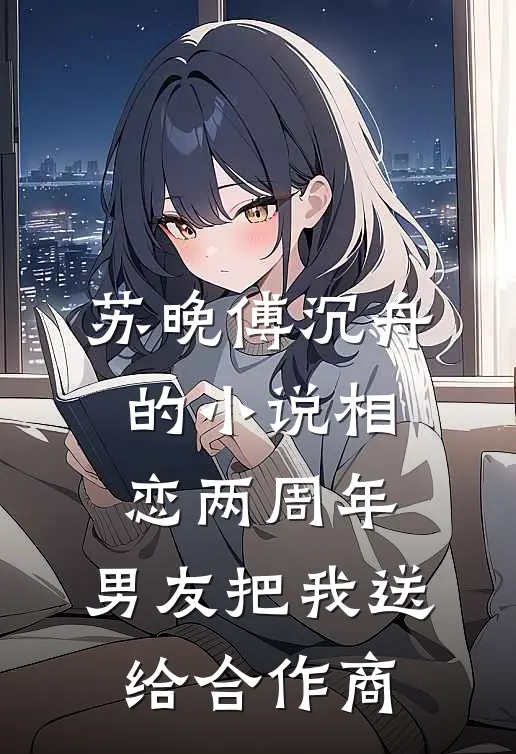 苏晚傅沉舟的小说相恋两周年，男友把我送给合作商
