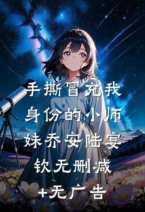 手撕冒充我身份的小师妹乔安陆宴钦无删减+无广告