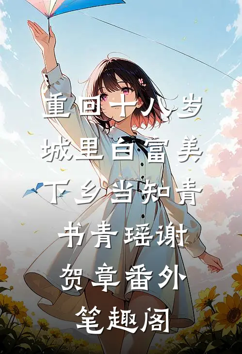 重回十八岁：城里白富美下乡当知青：书青瑶谢贺章番外笔趣阁