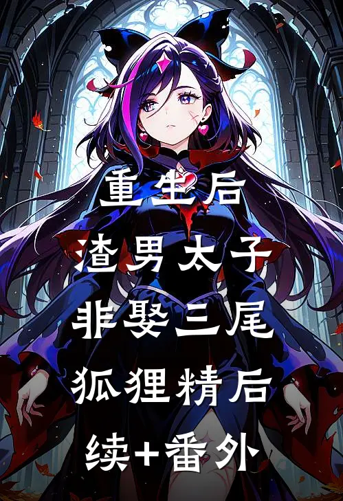 重生后，渣男太子非娶三尾狐狸精后续+番外