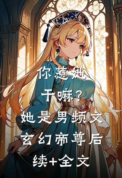你惹她干嘛？她是男频文玄幻帝尊后续+全文