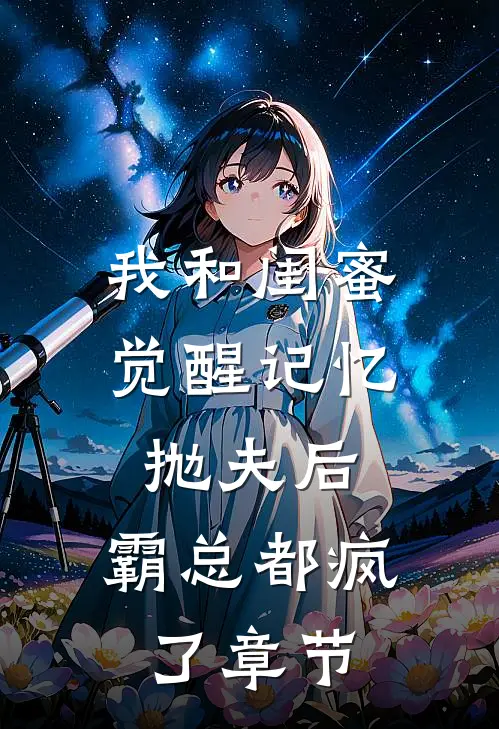 我和闺蜜觉醒记忆抛夫后，霸总都疯了章节