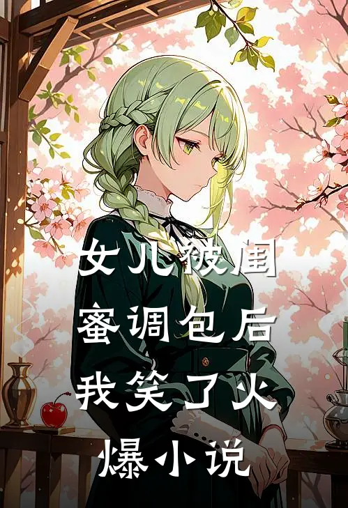 女儿被闺蜜调包后，我笑了火爆小说