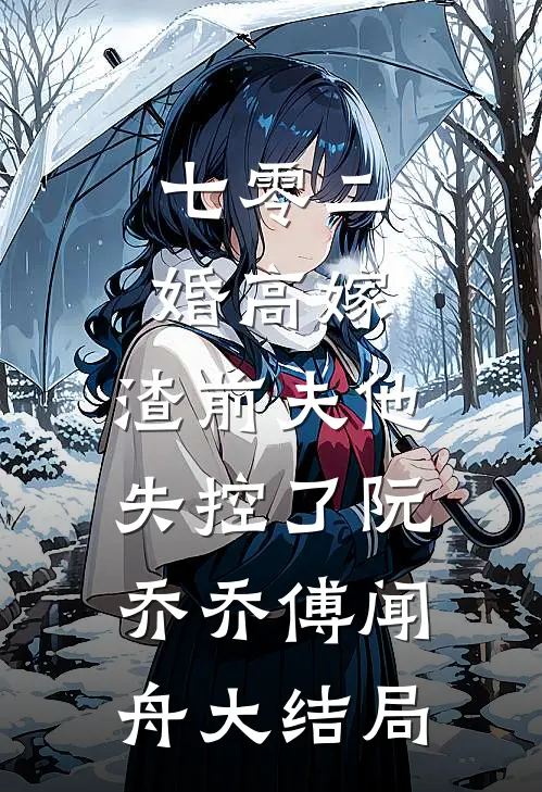 七零二婚高嫁，渣前夫他失控了阮乔乔傅闻舟大结局