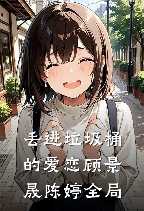 丢进垃圾桶的爱恋顾景晟陈婷全局