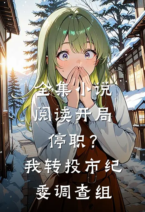 全集小说阅读开局停职？我转投市纪委调查组