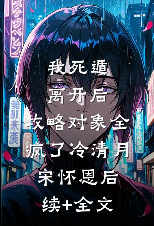 我死遁离开后，攻略对象全疯了冷清月宋怀恩后续+全文