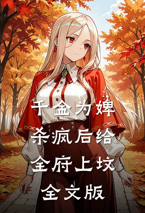 千金为婢，杀疯后给全府上坟全文版