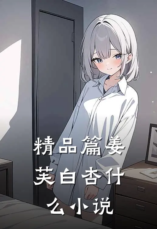 精品篇姜芙白杏什么小说