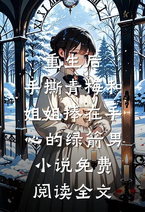 重生后，手撕青梅和姐姐捧在手心的绿箭男小说免费阅读全文
