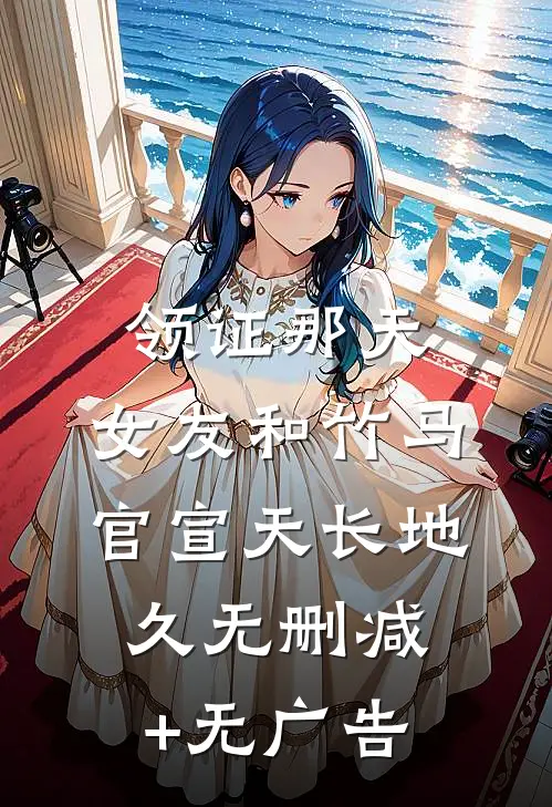 领证那天，女友和竹马官宣天长地久无删减+无广告