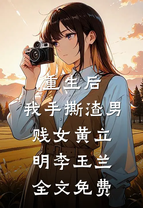 重生后，我手撕渣男贱女黄立明李玉兰全文免费
