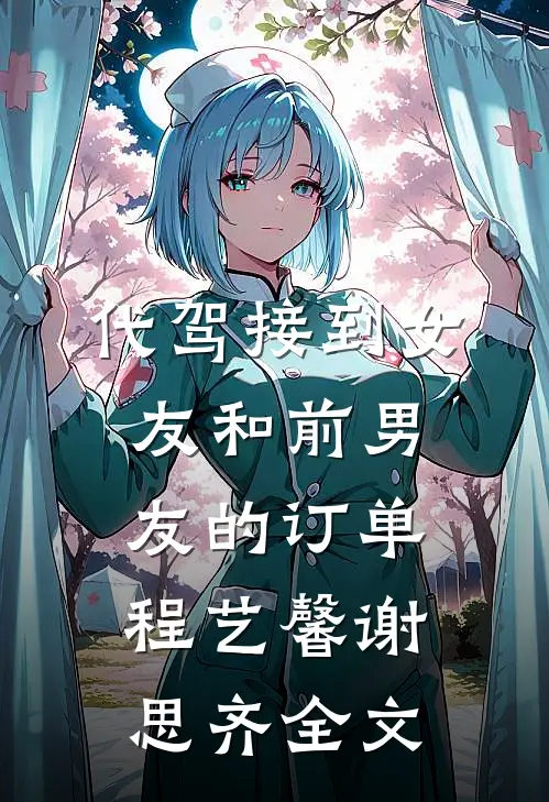 代驾接到女友和前男友的订单程艺馨谢思齐全文