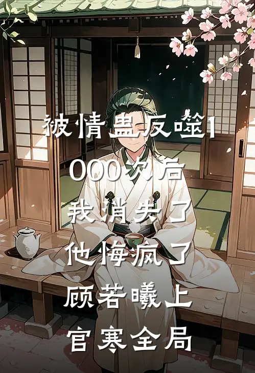 被情蛊反噬1000次后，我消失了他悔疯了顾若曦上官寒全局