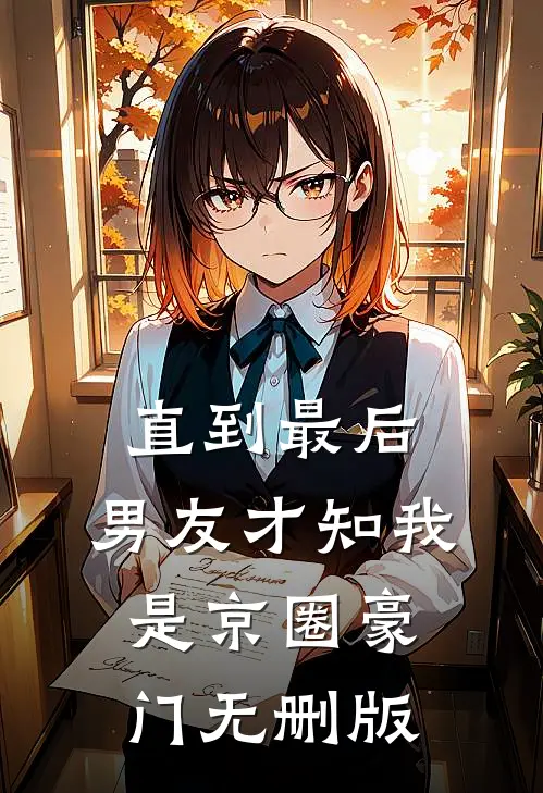 直到最后，男友才知我是京圈豪门无删版