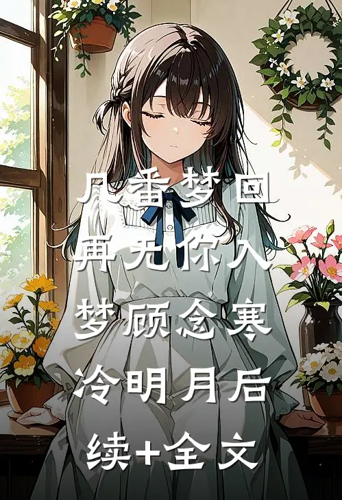 几番梦回，再无你入梦顾念寒冷明月后续+全文