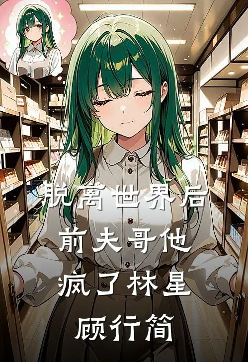 脱离世界后，前夫哥他疯了林星顾行简