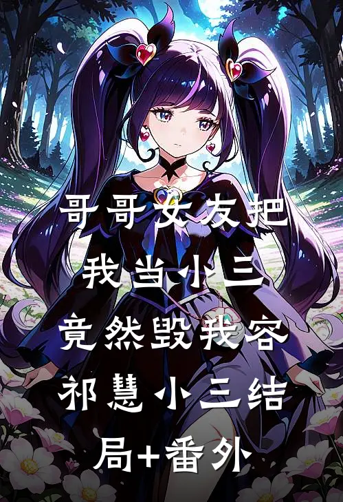 哥哥女友把我当小三，竟然毁我容祁慧小三结局+番外