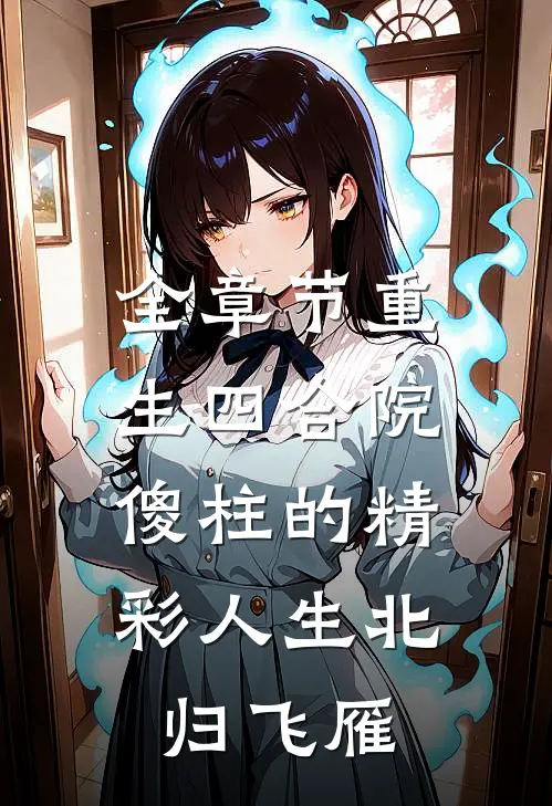 全章节重生四合院:傻柱的精彩人生北归飞雁