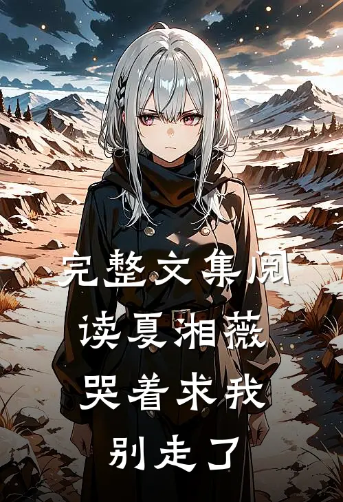 完整文集阅读夏湘薇:哭着求我别走了