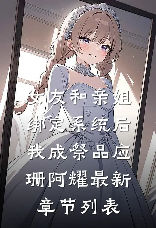 女友和亲姐绑定系统后，我成祭品应珊阿耀最新章节列表
