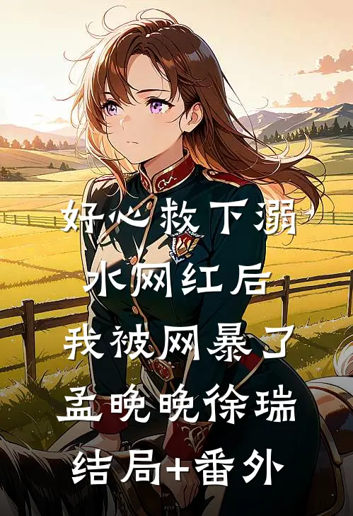 好心救下溺水网红后，我被网暴了孟晚晚徐瑞结局+番外