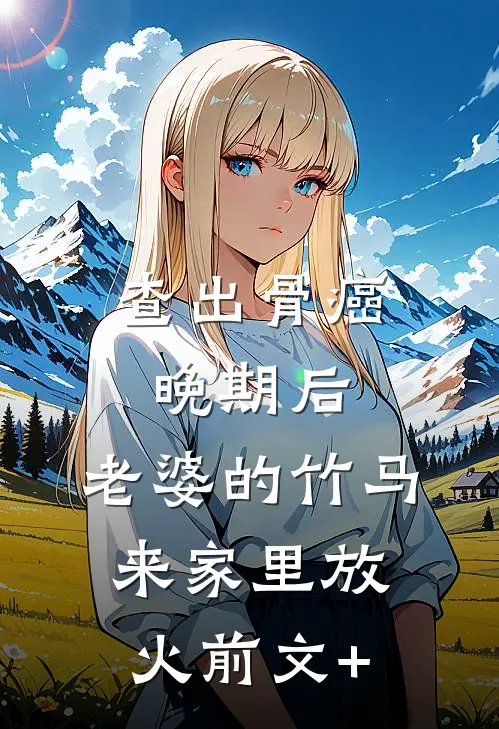 查出骨癌晚期后，老婆的竹马来家里放火前文+