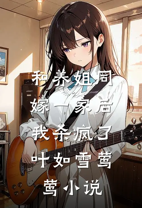 和养姐同嫁一家后，我杀疯了叶如雪莺莺小说