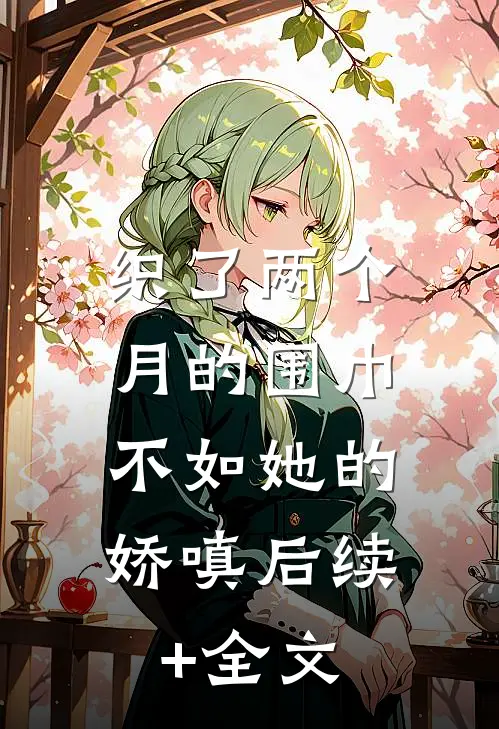 织了两个月的围巾，不如她的娇嗔后续+全文