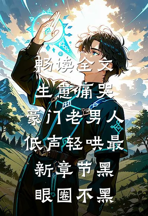 畅读全文生崽痛哭:豪门老男人低声轻哄最新章节(黑眼圈不黑)