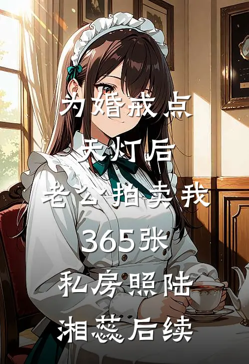 为婚戒点天灯后，老公拍卖我365张私房照陆湘蕊后续