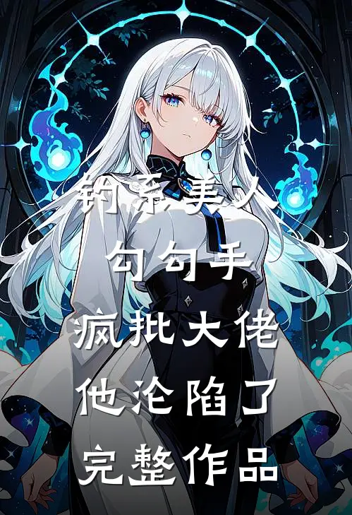 钓系美人勾勾手，疯批大佬他沦陷了完整作品