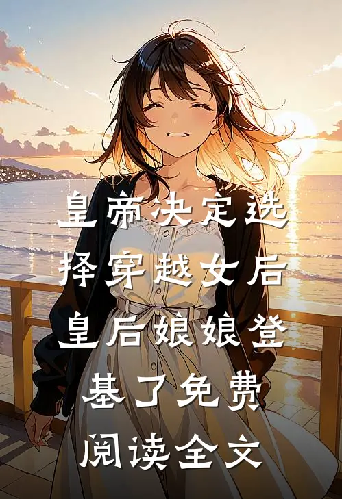 皇帝决定选择穿越女后，皇后娘娘登基了免费阅读全文