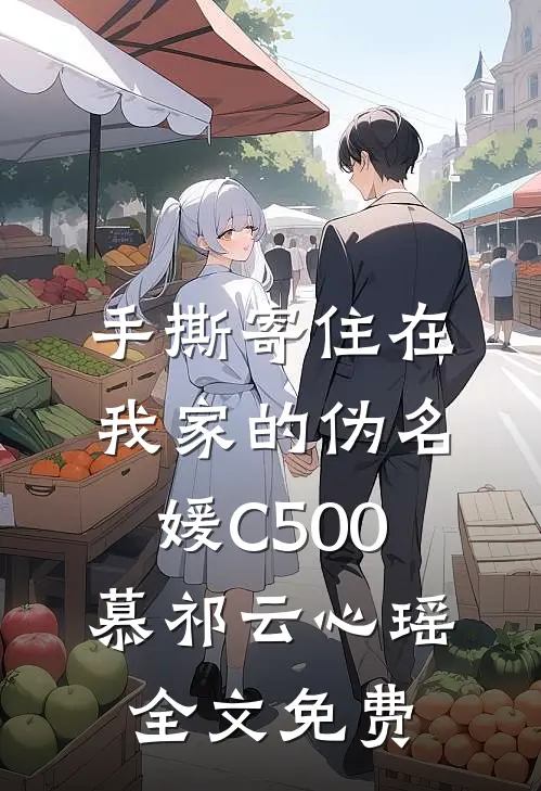 手撕寄住在我家的伪名媛C500慕祁云心瑶全文免费