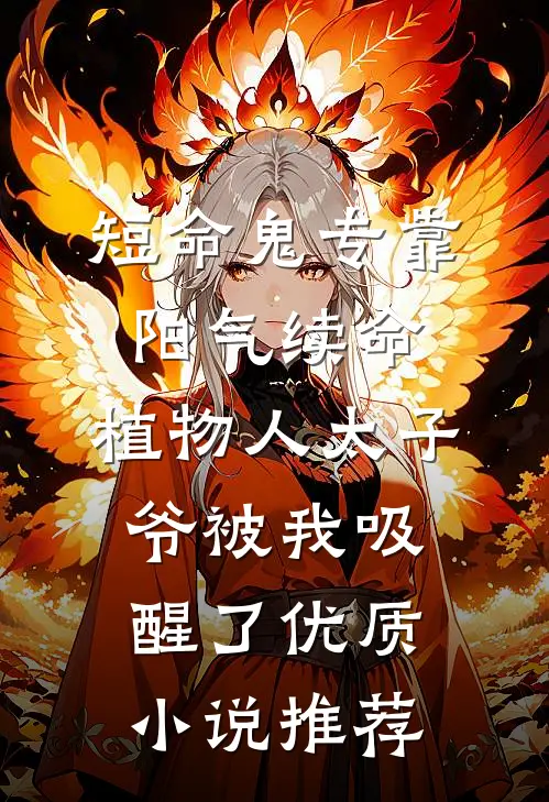 短命鬼专靠阳气续命，植物人太子爷被我吸醒了优质小说推荐