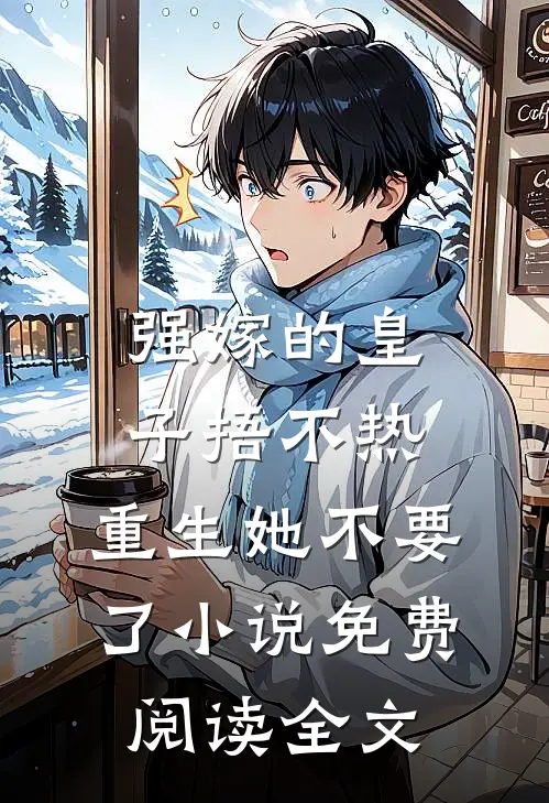 强嫁的皇子捂不热，重生她不要了小说免费阅读全文
